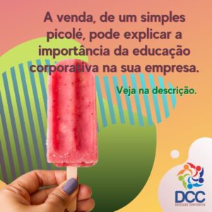 A venda, de um simples picolé, pode explicar a importância da educação corporativa na sua empresa